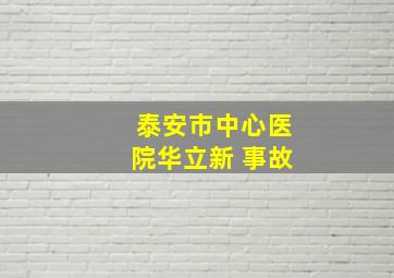 泰安市中心医院华立新 事故